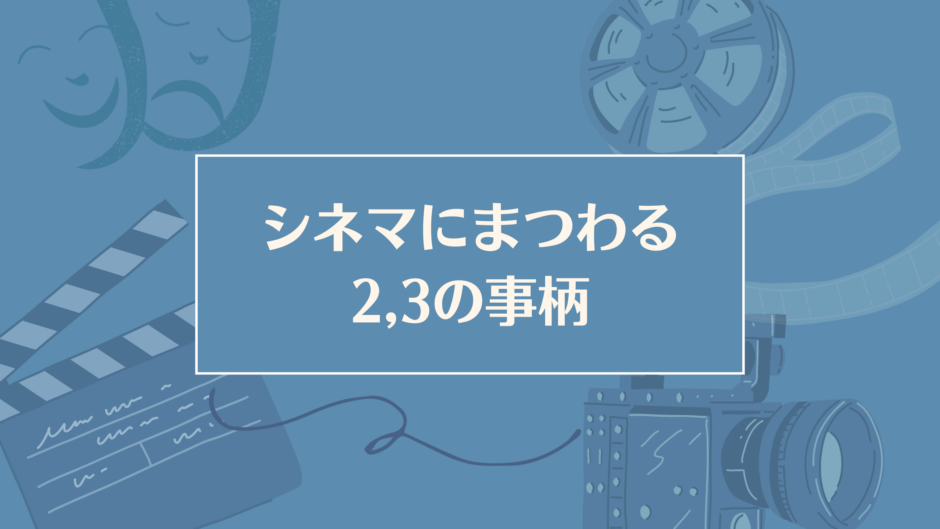 シネマにまつわる2、3の事柄