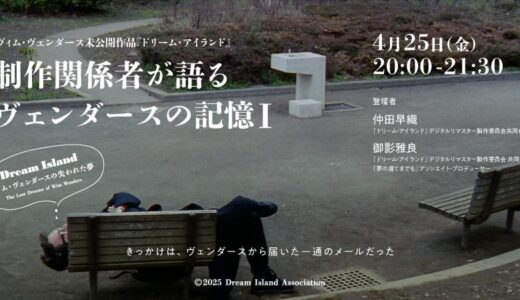 ヴィム・ベンダース監督『夢の涯てまでも』『ドリーム・アイランド』─制作関係者が語るヴェンダースの記憶Ⅰ ─｜未公開作品『ドリーム・アイランド』クラウドファンディングスペシャルトークイベント
