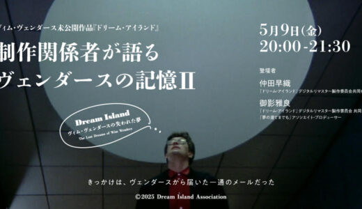 【終了】ヴィム・ヴェンダース監督『夢の涯てまでも』『ドリーム・アイランド』─制作関係者が語るヴェンダースの記憶Ⅱ
