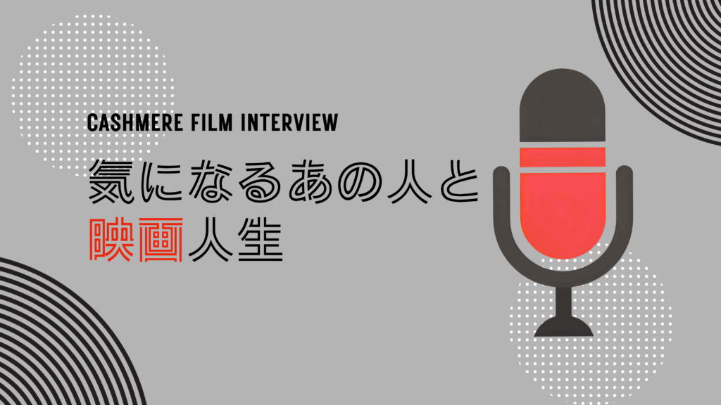 気になるあの人と映画人生 カシミヤフィルムインタビュー