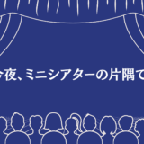 はじめにミニシアターの灯り、ありき｜今夜、ミニシアターの片隅で。